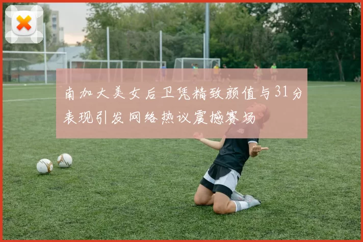 南加大美女后卫凭精致颜值与31分表现引发网络热议震撼赛场
