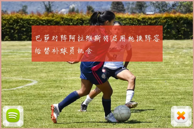 巴萨对阵阿拉维斯将启用轮换阵容给替补球员机会