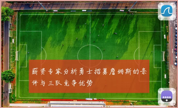 薪资专家分析勇士招募詹姆斯的条件与三队竞争优势
