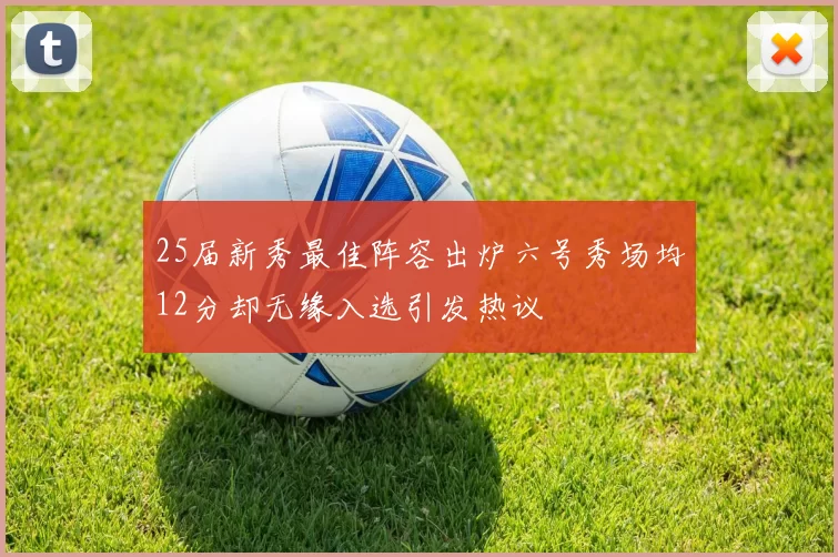 25届新秀最佳阵容出炉六号秀场均12分却无缘入选引发热议
