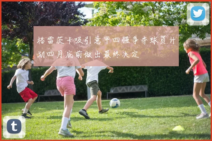 格雷茨卡吸引意甲四强争夺球员计划四月底前做出最终决定