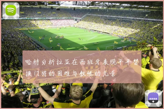 哈特分析拉亚在西班牙表现平平替换门将的困难与教练的无奈