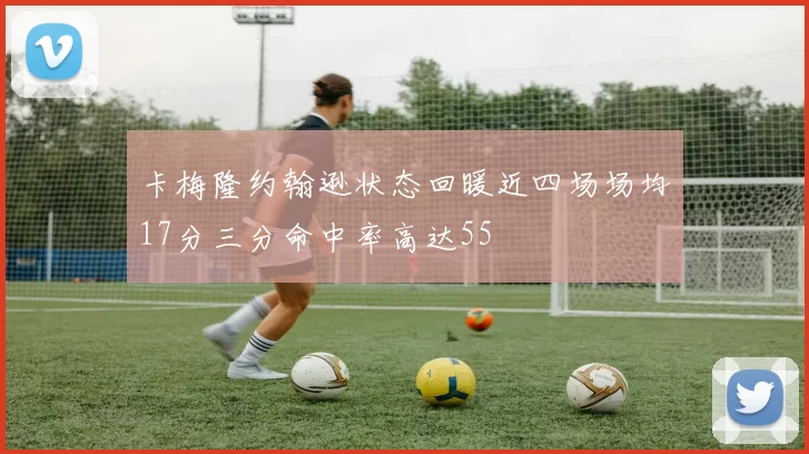 卡梅隆约翰逊状态回暖近四场场均17分三分命中率高达55