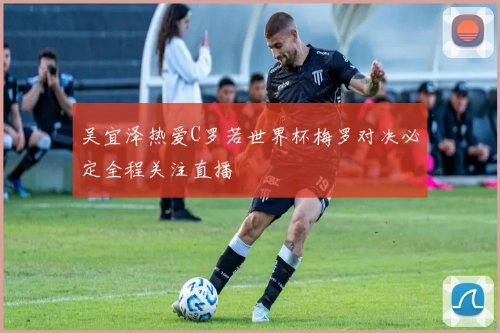 吴宜泽热爱C罗若世界杯梅罗对决必定全程关注直播