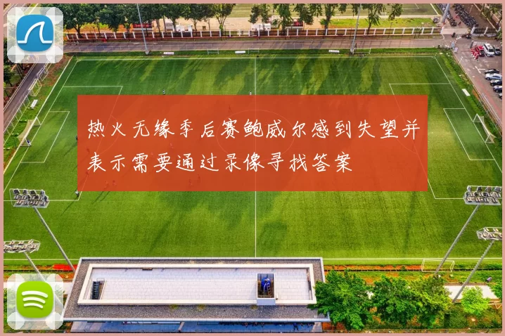 热火无缘季后赛鲍威尔感到失望并表示需要通过录像寻找答案